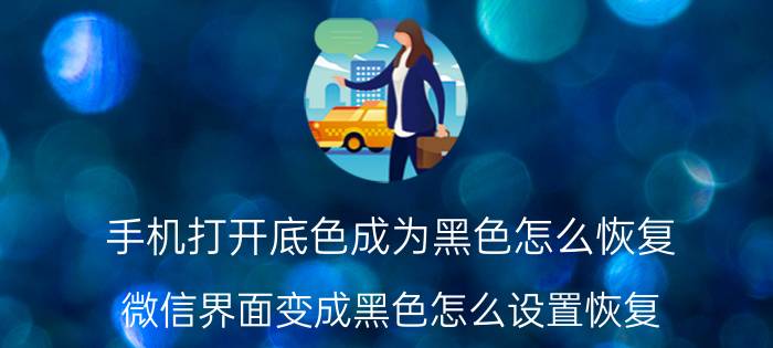 手机打开底色成为黑色怎么恢复 微信界面变成黑色怎么设置恢复？